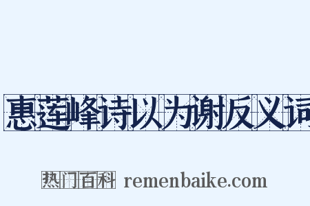 惠莲峰诗以为谢反义词是什么意思的图片